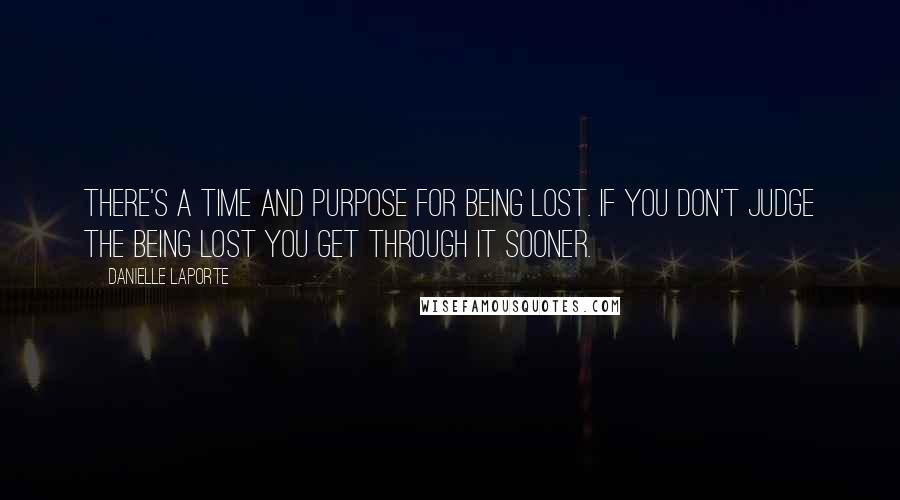 Danielle LaPorte quotes: There's a time and purpose for being lost. If you don't judge the being lost you get through it sooner.