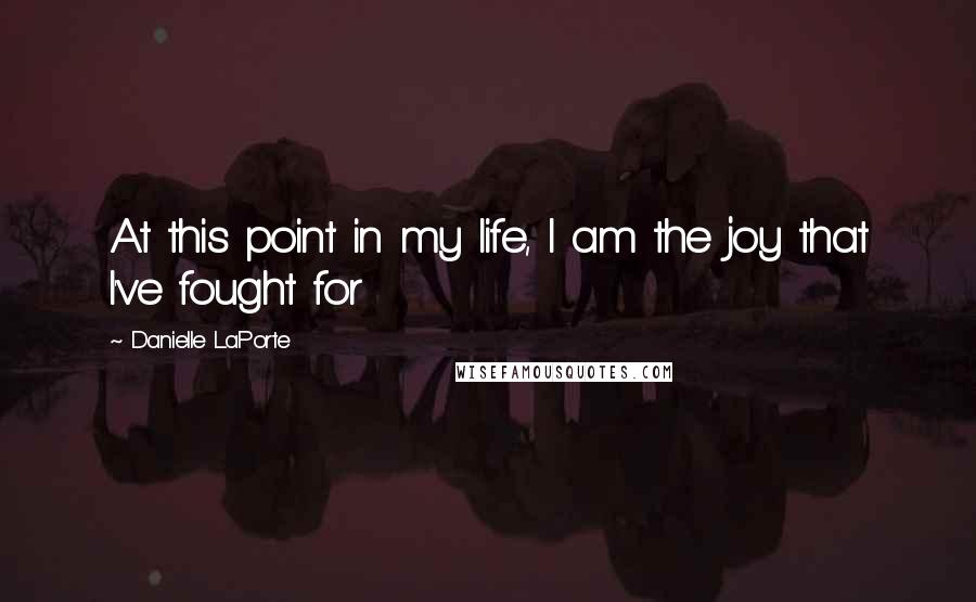 Danielle LaPorte quotes: At this point in my life, I am the joy that I've fought for