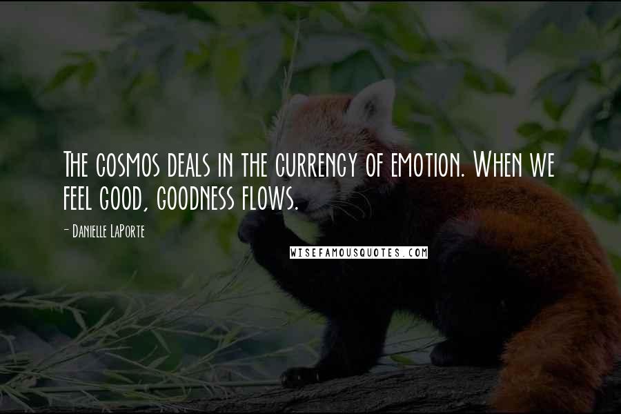 Danielle LaPorte quotes: The cosmos deals in the currency of emotion. When we feel good, goodness flows.