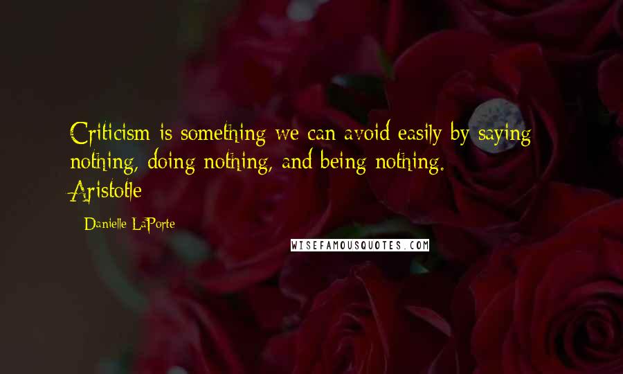 Danielle LaPorte quotes: Criticism is something we can avoid easily by saying nothing, doing nothing, and being nothing. - Aristotle