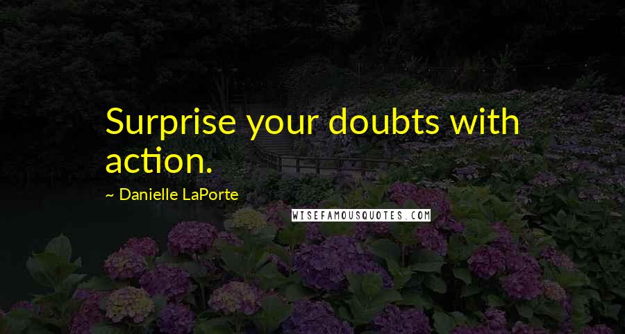 Danielle LaPorte quotes: Surprise your doubts with action.