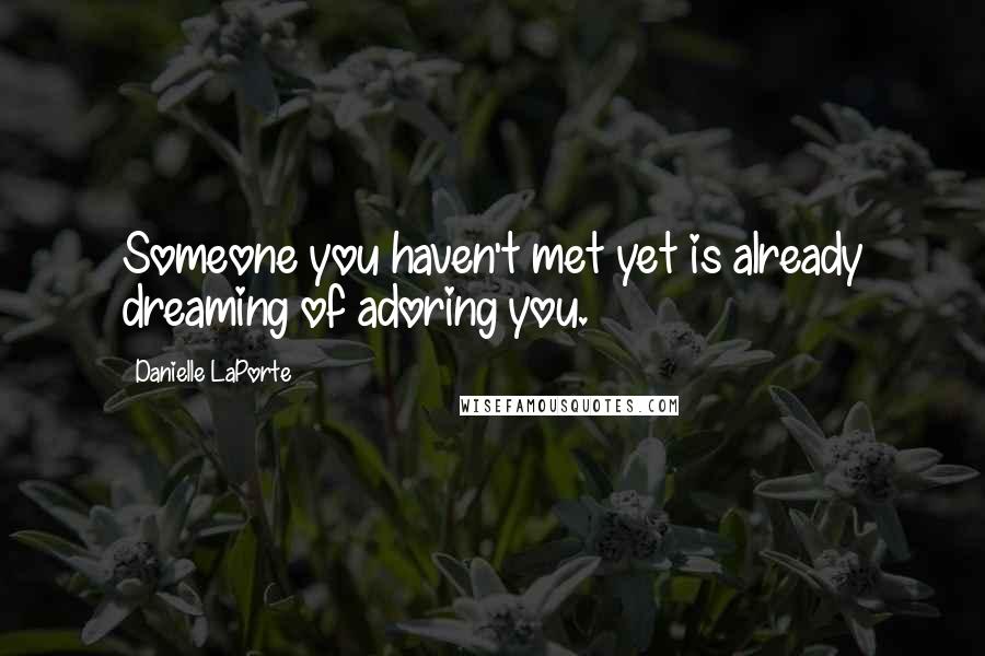 Danielle LaPorte quotes: Someone you haven't met yet is already dreaming of adoring you.