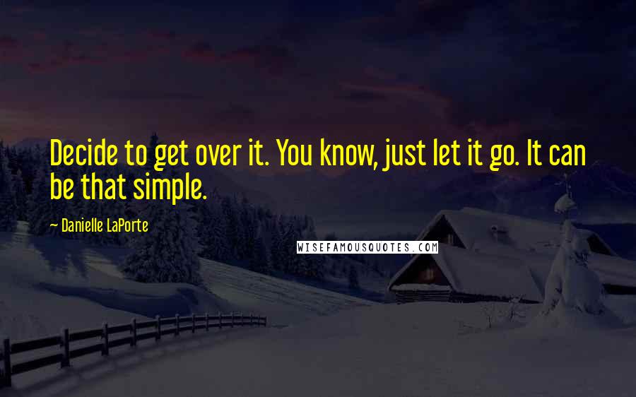 Danielle LaPorte quotes: Decide to get over it. You know, just let it go. It can be that simple.