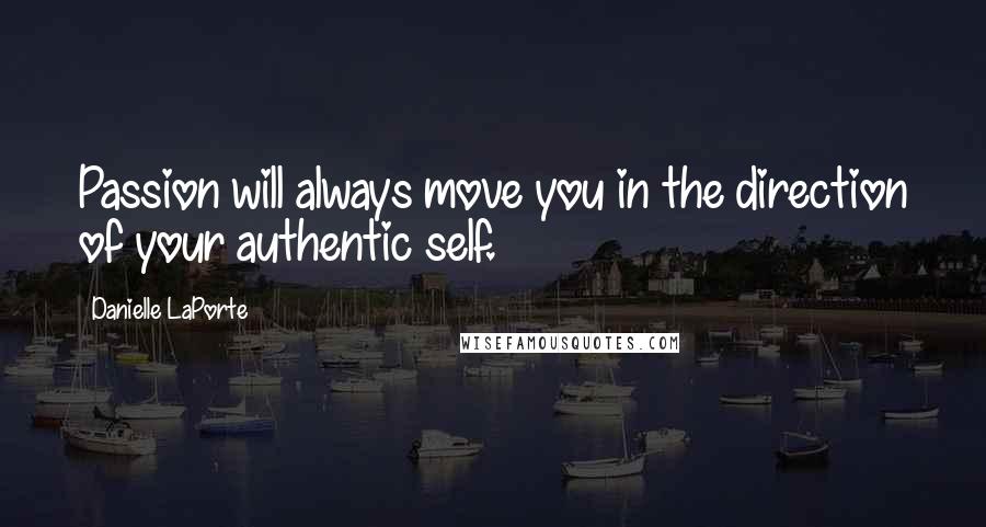 Danielle LaPorte quotes: Passion will always move you in the direction of your authentic self.