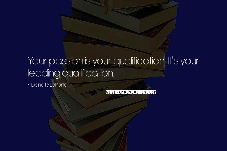 Danielle LaPorte quotes: Your passion is your qualification. It's your leading qualification.