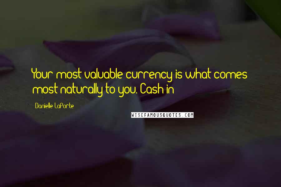 Danielle LaPorte quotes: Your most valuable currency is what comes most naturally to you. Cash in!