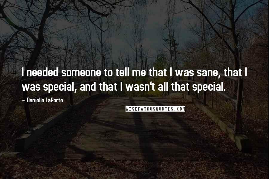 Danielle LaPorte quotes: I needed someone to tell me that I was sane, that I was special, and that I wasn't all that special.