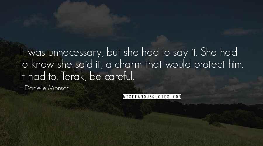 Danielle Monsch quotes: It was unnecessary, but she had to say it. She had to know she said it, a charm that would protect him. It had to. Terak, be careful.