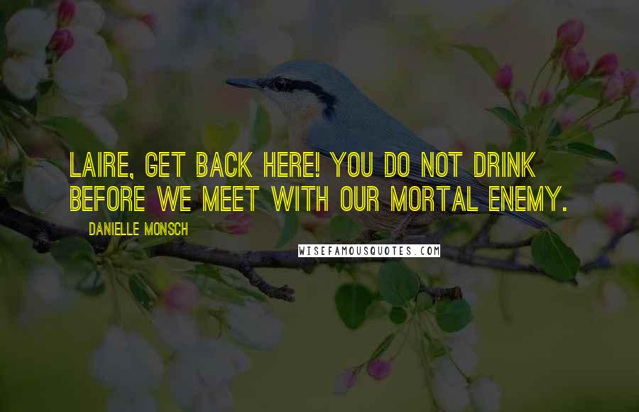 Danielle Monsch quotes: Laire, get back here! You do not drink before we meet with our mortal enemy.