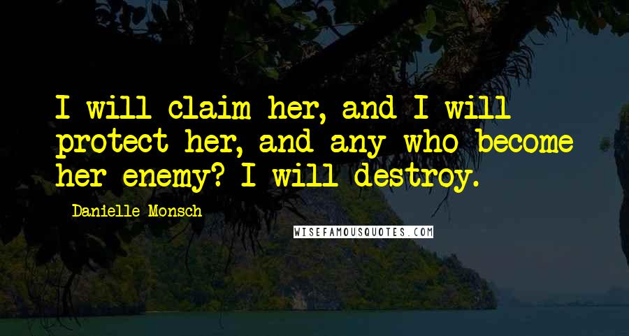 Danielle Monsch quotes: I will claim her, and I will protect her, and any who become her enemy? I will destroy.