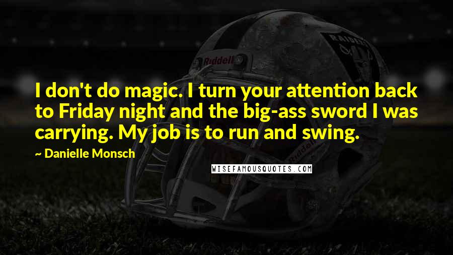 Danielle Monsch quotes: I don't do magic. I turn your attention back to Friday night and the big-ass sword I was carrying. My job is to run and swing.