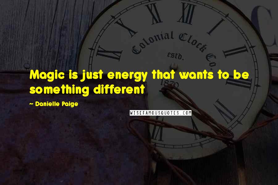 Danielle Paige quotes: Magic is just energy that wants to be something different