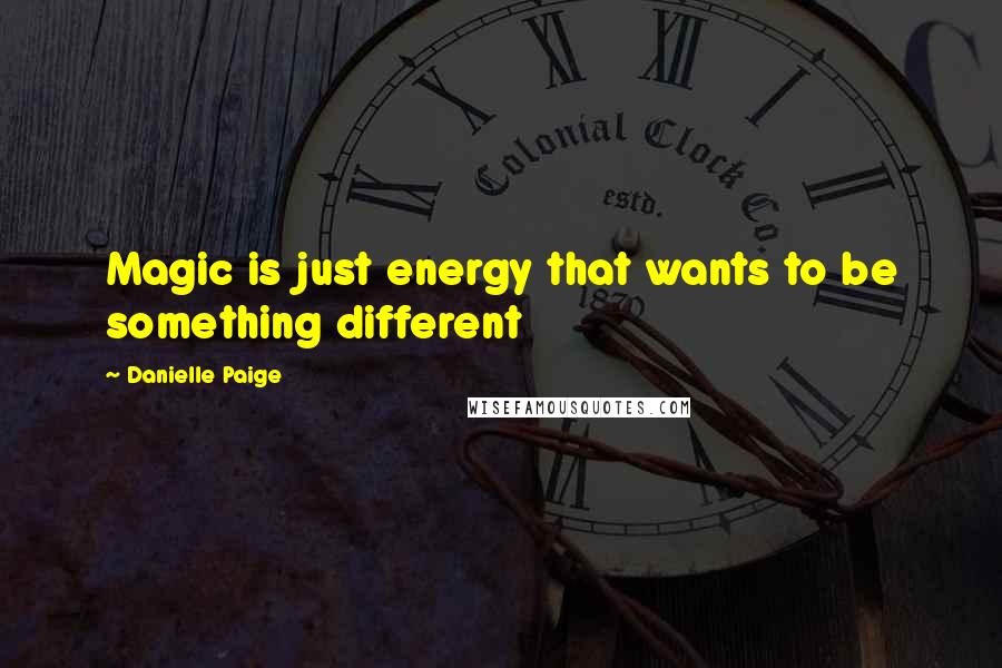 Danielle Paige quotes: Magic is just energy that wants to be something different Danielle Paige quotes: Magic is just energy that wants to be something different