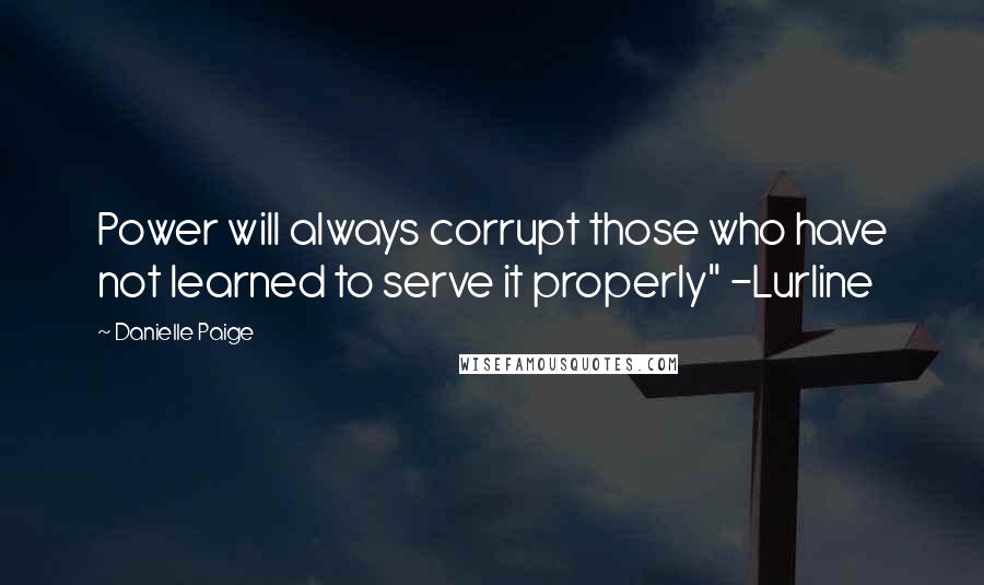Danielle Paige quotes: Power will always corrupt those who have not learned to serve it properly" -Lurline