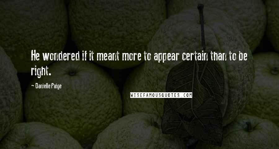 Danielle Paige quotes: He wondered if it meant more to appear certain than to be right. Danielle Paige quotes: He wondered if it meant more to appear certain than to be right.