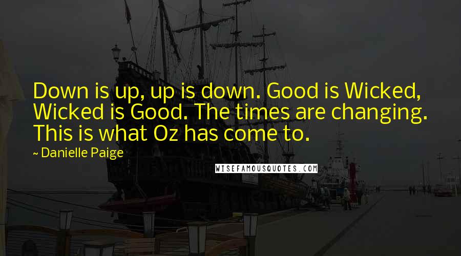 Danielle Paige quotes: Down is up, up is down. Good is Wicked, Wicked is Good. The times are changing. This is what Oz has come to.