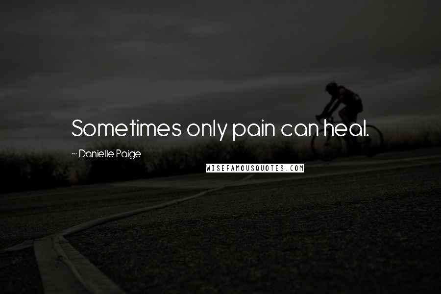 Danielle Paige quotes: Sometimes only pain can heal.
