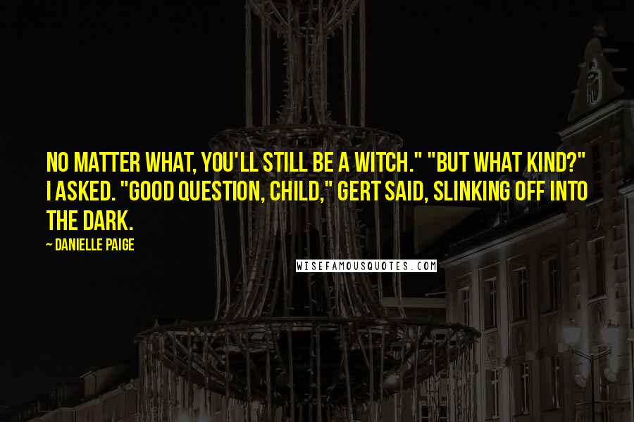 Danielle Paige quotes: No matter what, you'll still be a witch." "But what kind?" I asked. "Good question, child," Gert said, slinking off into the dark.