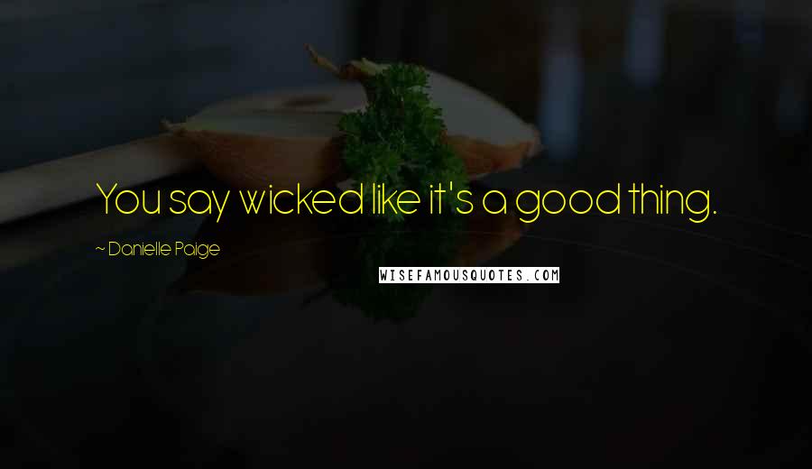 Danielle Paige quotes: You say wicked like it's a good thing. Danielle Paige quotes: You say wicked like it's a good thing.