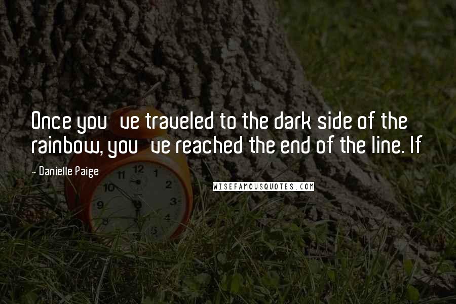 Danielle Paige quotes: Once you've traveled to the dark side of the rainbow, you've reached the end of the line. If