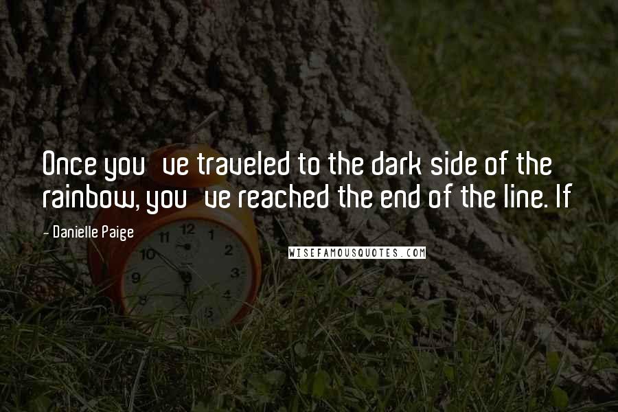Danielle Paige quotes: Once you've traveled to the dark side of the rainbow, you've reached the end of the line. If Danielle Paige quotes: Once you've traveled to the dark side of the rainbow, you've reached the end of the line. If