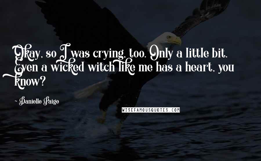 Danielle Paige quotes: Okay, so I was crying, too. Only a little bit. Even a wicked witch like me has a heart, you know?