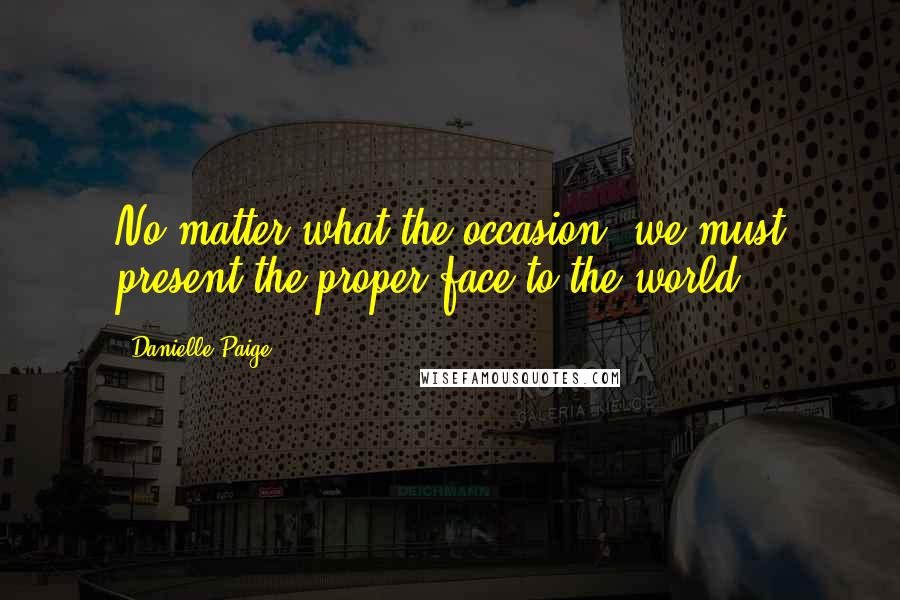 Danielle Paige quotes: No matter what the occasion, we must present the proper face to the world, Danielle Paige quotes: No matter what the occasion, we must present the proper face to the world,