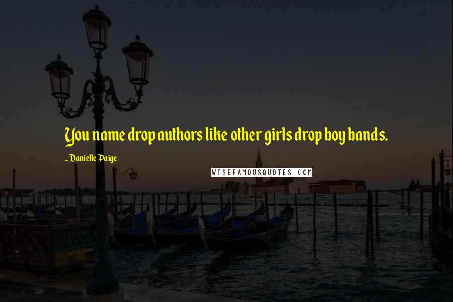 Danielle Paige quotes: You name drop authors like other girls drop boy bands.