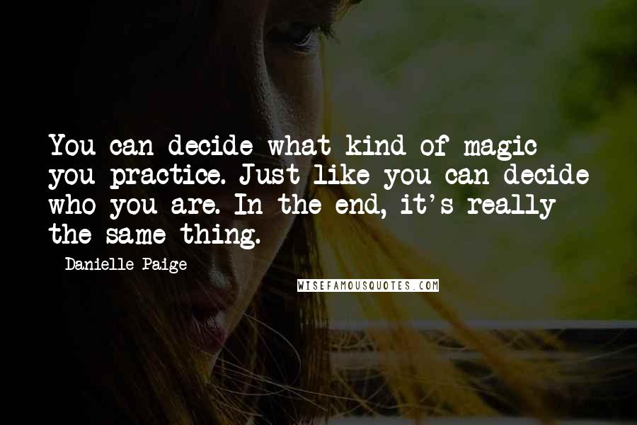 Danielle Paige quotes: You can decide what kind of magic you practice. Just like you can decide who you are. In the end, it's really the same thing.