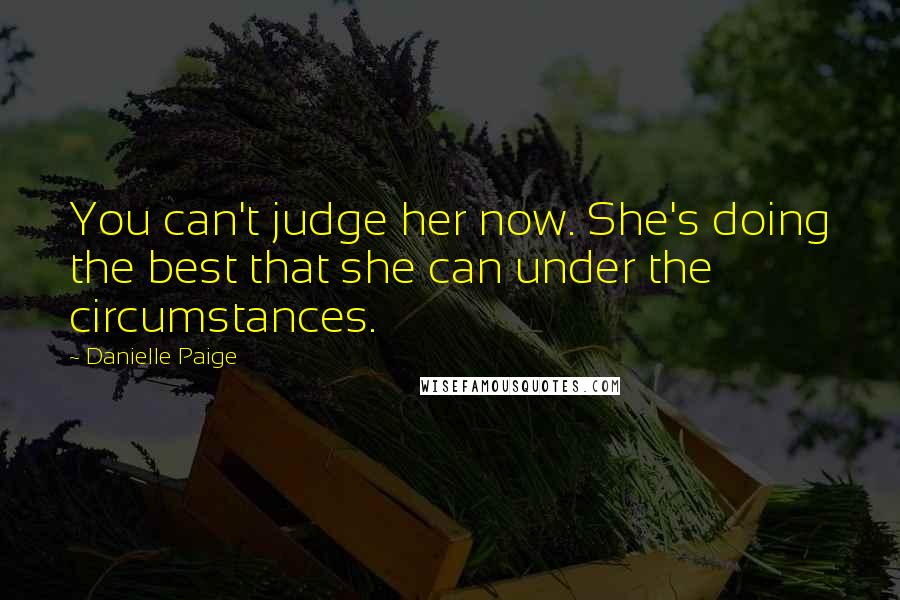 Danielle Paige quotes: You can't judge her now. She's doing the best that she can under the circumstances.