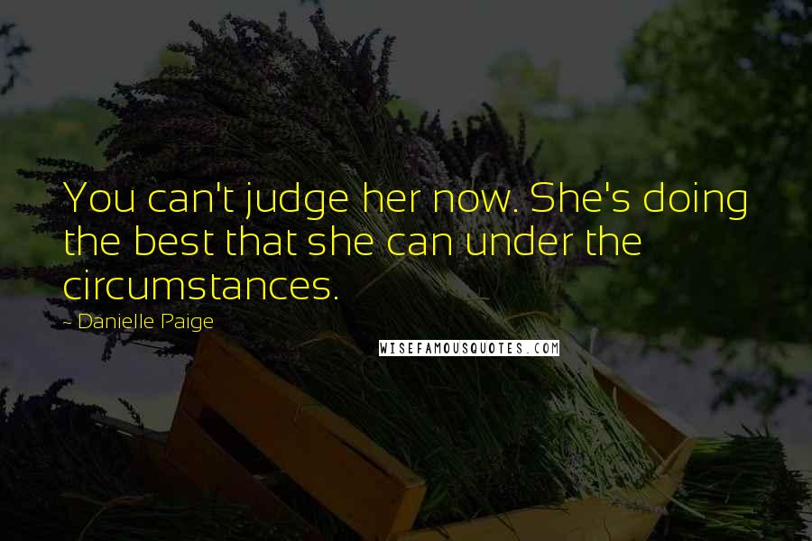 Danielle Paige quotes: You can't judge her now. She's doing the best that she can under the circumstances. Danielle Paige quotes: You can't judge her now. She's doing the best that she can under the circumstances.