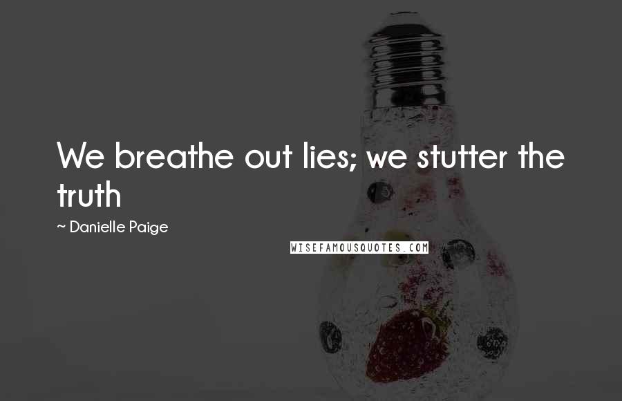 Danielle Paige quotes: We breathe out lies; we stutter the truth Danielle Paige quotes: We breathe out lies; we stutter the truth