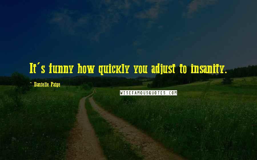 Danielle Paige quotes: It's funny how quickly you adjust to insanity.