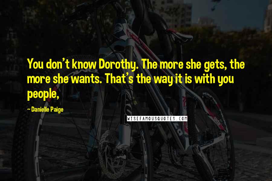 Danielle Paige quotes: You don't know Dorothy. The more she gets, the more she wants. That's the way it is with you people,