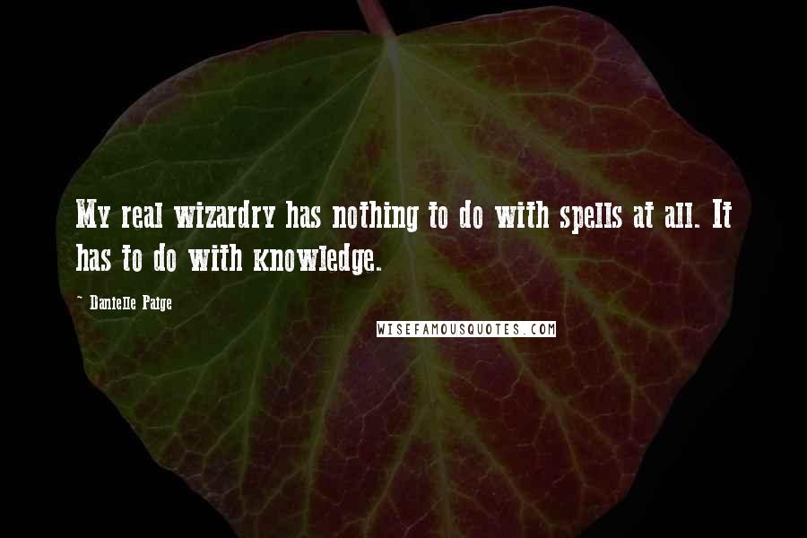 Danielle Paige quotes: My real wizardry has nothing to do with spells at all. It has to do with knowledge.