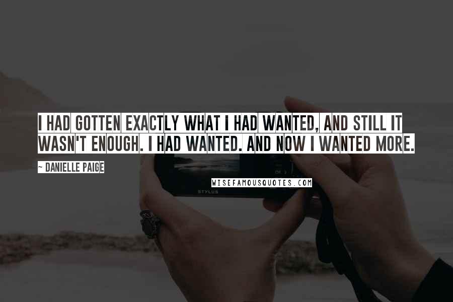 Danielle Paige quotes: I had gotten exactly what I had wanted, and still it wasn't enough. I had wanted. And now I wanted more.