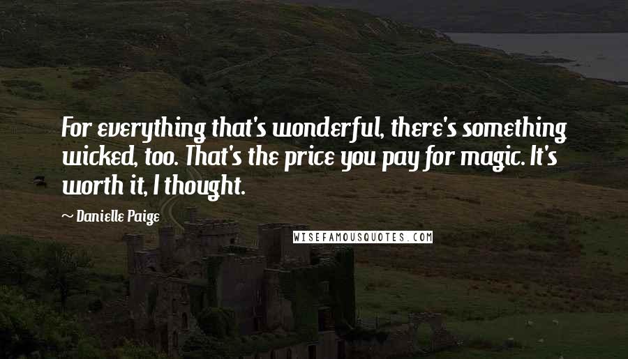 Danielle Paige quotes: For everything that's wonderful, there's something wicked, too. That's the price you pay for magic. It's worth it, I thought.