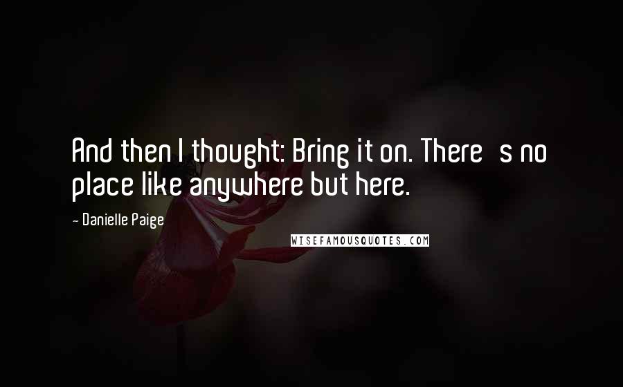 Danielle Paige quotes: And then I thought: Bring it on. There's no place like anywhere but here.