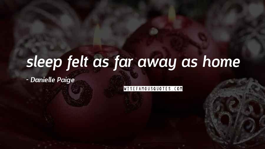 Danielle Paige quotes: sleep felt as far away as home Danielle Paige quotes: sleep felt as far away as home