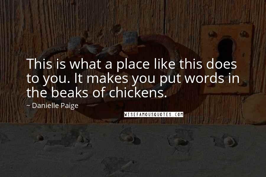 Danielle Paige quotes: This is what a place like this does to you. It makes you put words in the beaks of chickens.
