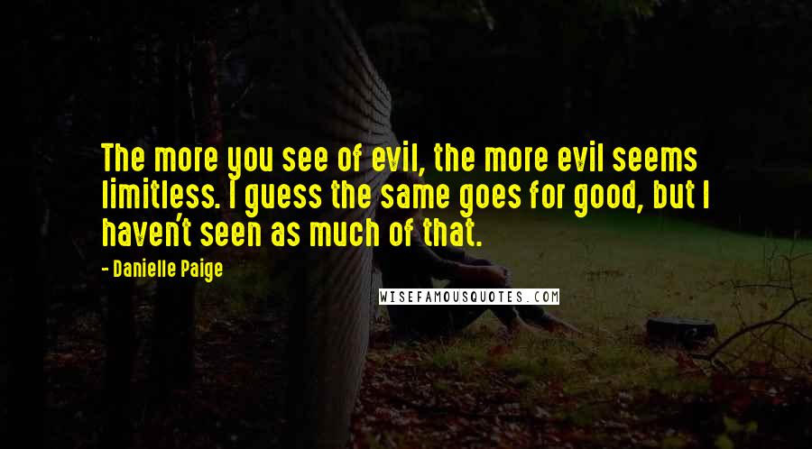 Danielle Paige quotes: The more you see of evil, the more evil seems limitless. I guess the same goes for good, but I haven't seen as much of that.