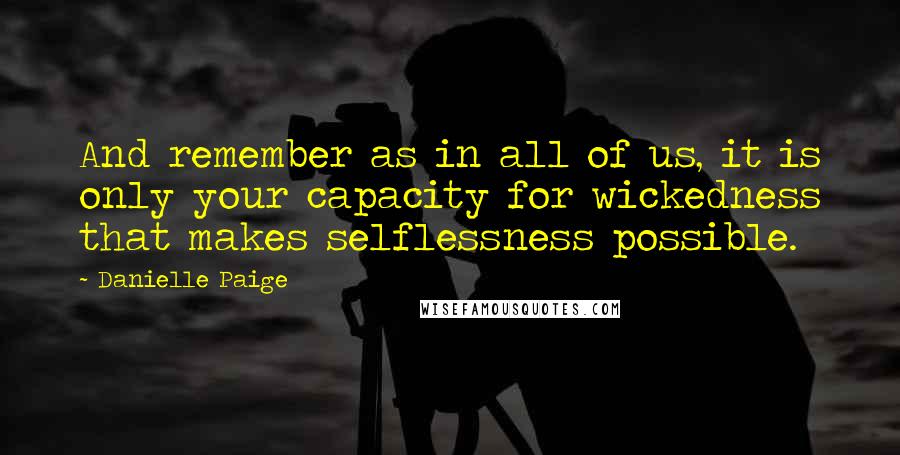 Danielle Paige quotes: And remember as in all of us, it is only your capacity for wickedness that makes selflessness possible.