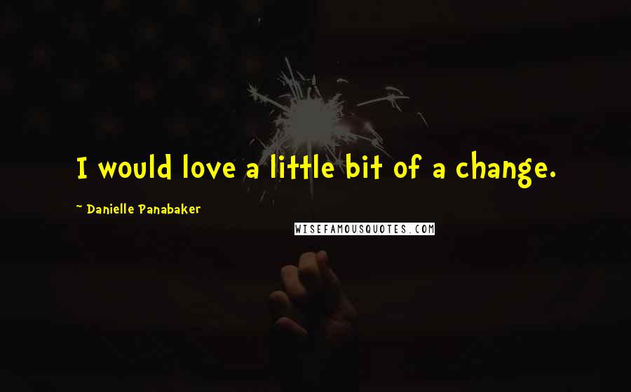 Danielle Panabaker quotes: I would love a little bit of a change.