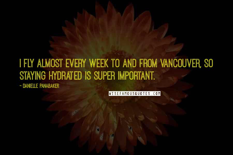 Danielle Panabaker quotes: I fly almost every week to and from Vancouver, so staying hydrated is super important.
