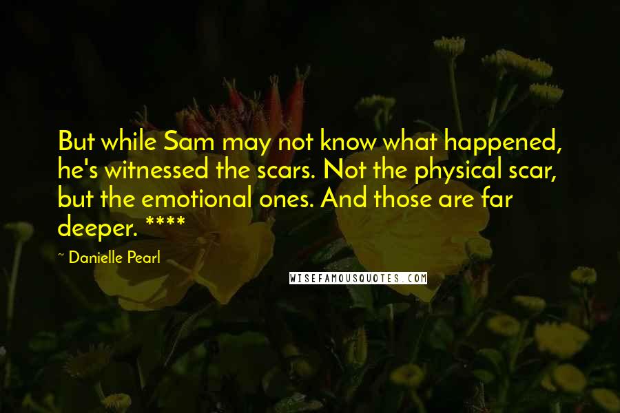 Danielle Pearl quotes: But while Sam may not know what happened, he's witnessed the scars. Not the physical scar, but the emotional ones. And those are far deeper. ****