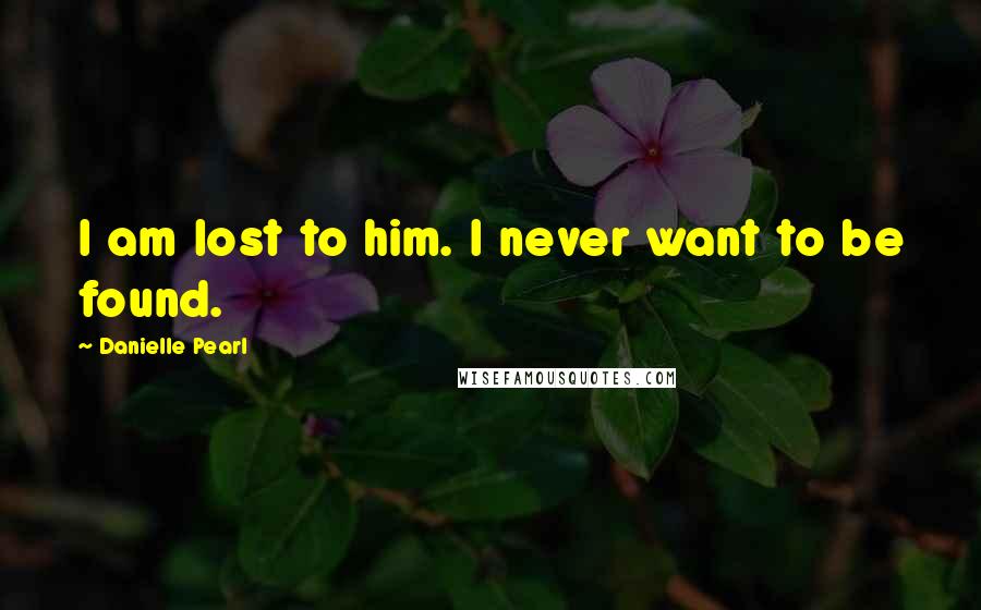 Danielle Pearl quotes: I am lost to him. I never want to be found.