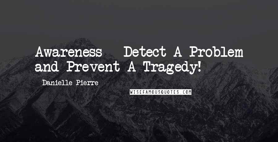 Danielle Pierre quotes: Awareness = Detect A Problem and Prevent A Tragedy!