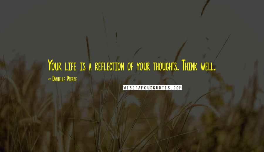 Danielle Pierre quotes: Your life is a reflection of your thoughts. Think well.