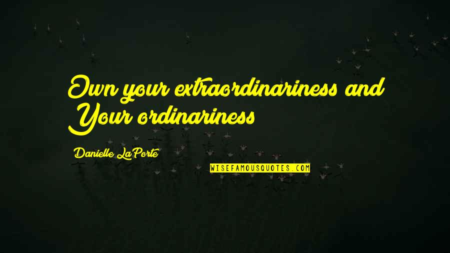 Danielle Quotes By Danielle LaPorte: Own your extraordinariness and Your ordinariness Danielle Quotes By Danielle LaPorte: Own your extraordinariness and Your ordinariness