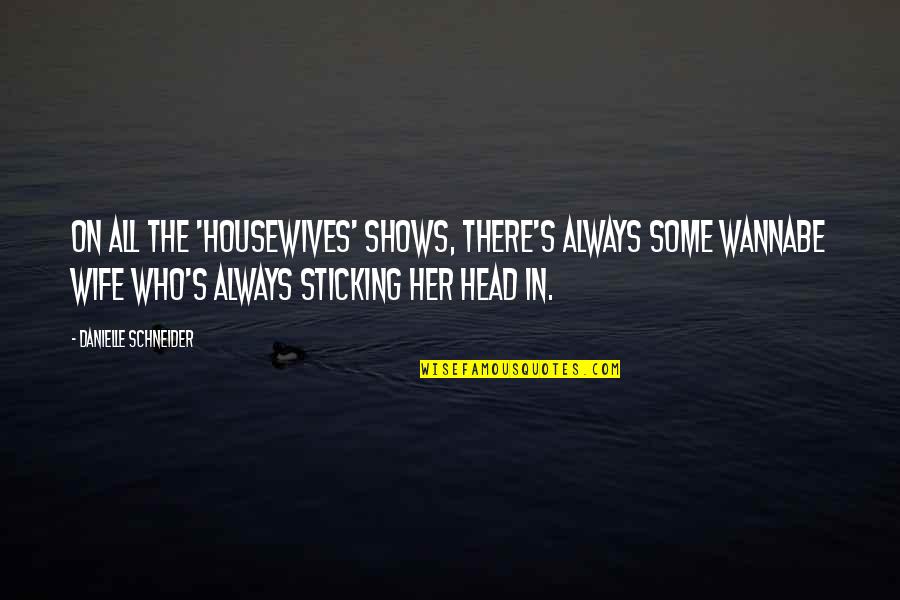Danielle Quotes By Danielle Schneider: On all the 'Housewives' shows, there's always some Danielle Quotes By Danielle Schneider: On all the 'Housewives' shows, there's always some